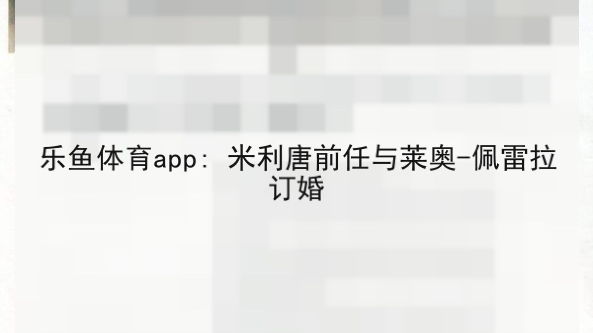 乐鱼体育app: 米利唐前任与莱奥-佩雷拉订婚 乐鱼体育app: 米利唐前任与莱奥-佩雷拉订婚